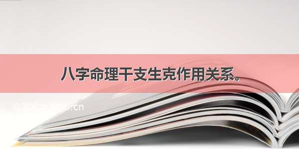 八字命理干支生克作用关系。