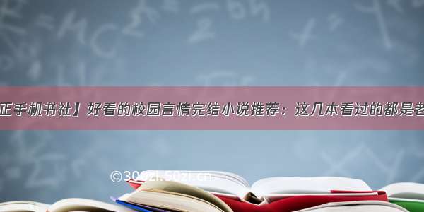 【岁正手机书社】好看的校园言情完结小说推荐：这几本看过的都是老书虫！