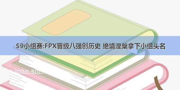 S9小组赛:FPX晋级八强创历史 绝境涅槃拿下小组头名