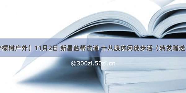 【柠檬树户外】11月2日 新昌盐帮古道 十八渡休闲徒步活（转发赠送饺子）