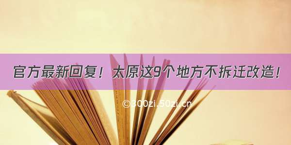 官方最新回复！太原这9个地方不拆迁改造！