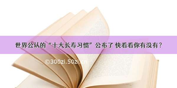 世界公认的“十大长寿习惯”公布了 快看看你有没有？