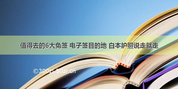 值得去的6大免签 电子签目的地 白本护照说走就走