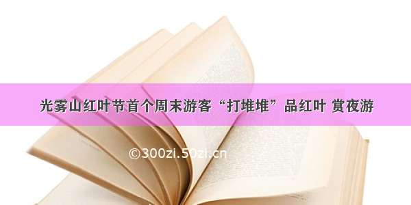 光雾山红叶节首个周末游客“打堆堆”品红叶 赏夜游