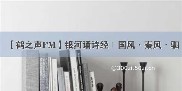 【鹤之声FM】银河诵诗经 |  国风·秦风·驷驖