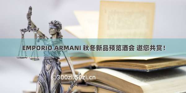 EMPORIO ARMANI 秋冬新品预览酒会 邀您共赏！