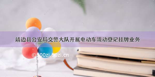 靖边县公安局交警大队开展电动车流动登记挂牌业务