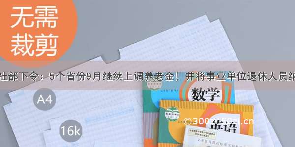 人社部下令：5个省份9月继续上调养老金！并将事业单位退休人员纳入