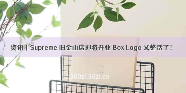 资讯丨Supreme 旧金山店即将开业 Box Logo 又整活了！