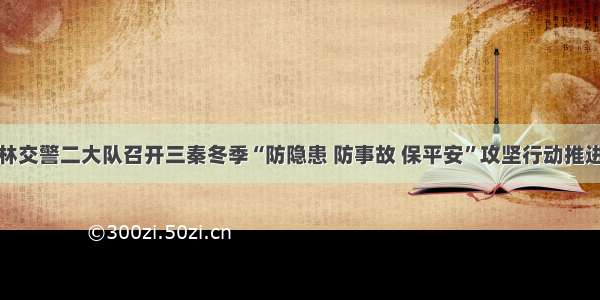 榆林交警二大队召开三秦冬季“防隐患 防事故 保平安”攻坚行动推进会