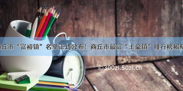 商丘市“富裕镇”名单正式公布！商丘市最富“土豪镇”排行榜揭晓！