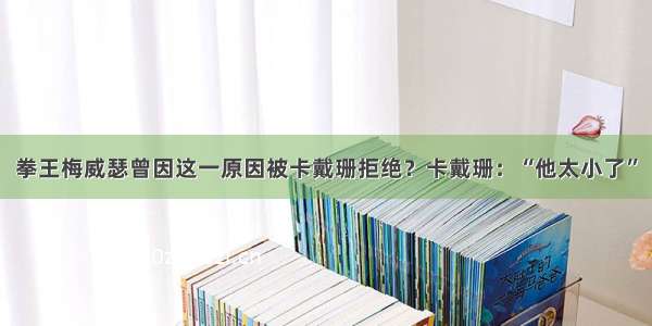 拳王梅威瑟曾因这一原因被卡戴珊拒绝？卡戴珊：“他太小了”