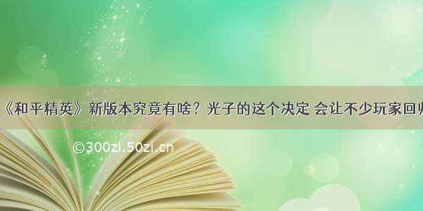 《和平精英》新版本究竟有啥？光子的这个决定 会让不少玩家回归