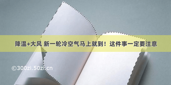 降温+大风 新一轮冷空气马上就到！这件事一定要注意