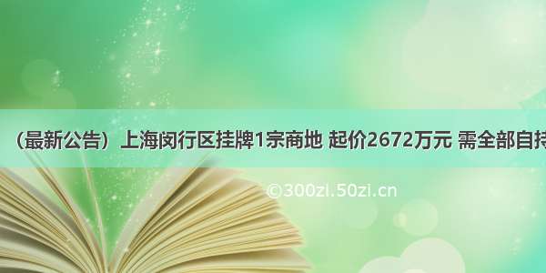 （最新公告）上海闵行区挂牌1宗商地 起价2672万元 需全部自持