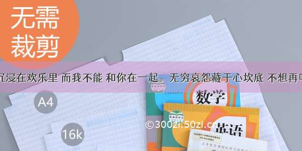 多少情人沉浸在欢乐里 而我不能 和你在一起。无穷哀怨藏于心坎底 不想再听什么大道