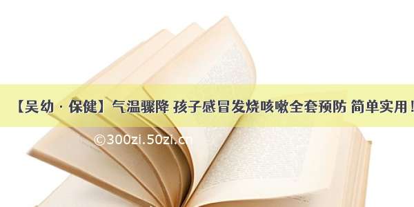 【吴幼·保健】气温骤降 孩子感冒发烧咳嗽全套预防 简单实用！