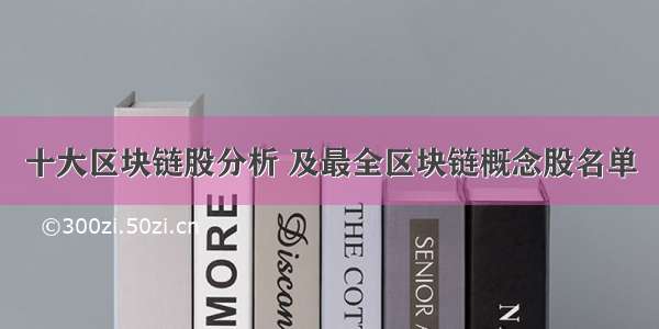 十大区块链股分析 及最全区块链概念股名单