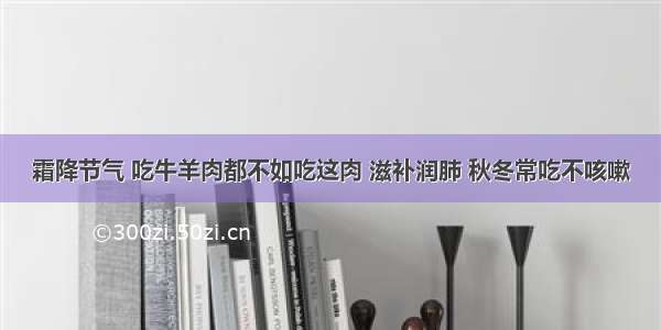 霜降节气 吃牛羊肉都不如吃这肉 滋补润肺 秋冬常吃不咳嗽