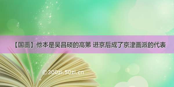 【国画】他本是吴昌硕的高第 进京后成了京津画派的代表