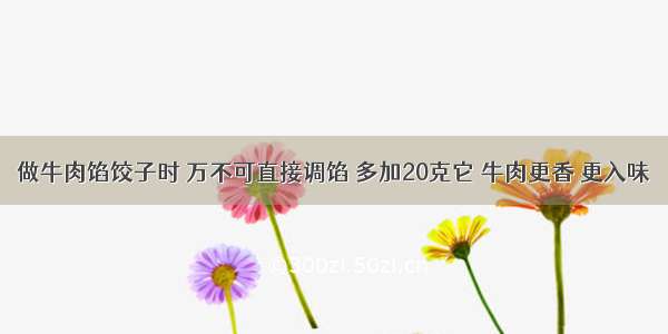 做牛肉馅饺子时 万不可直接调馅 多加20克它 牛肉更香 更入味