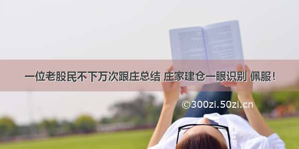 一位老股民不下万次跟庄总结 庄家建仓一眼识别 佩服！