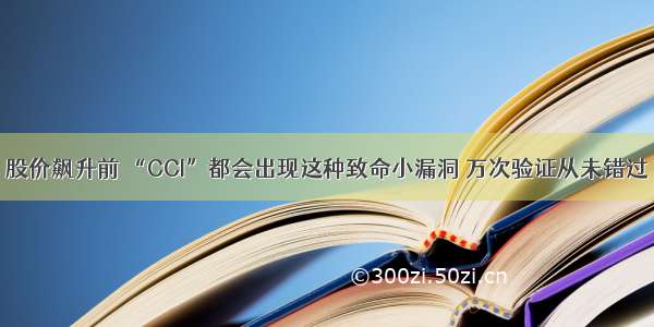 股价飙升前 “CCI”都会出现这种致命小漏洞 万次验证从未错过