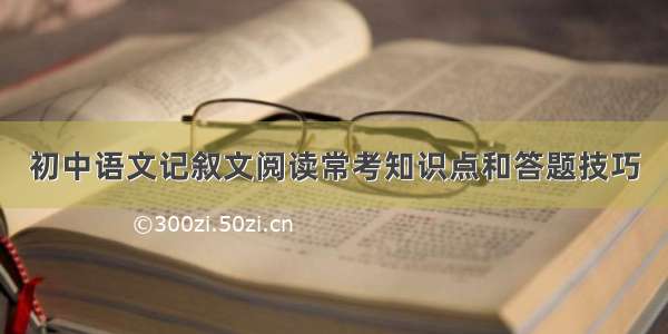 初中语文记叙文阅读常考知识点和答题技巧