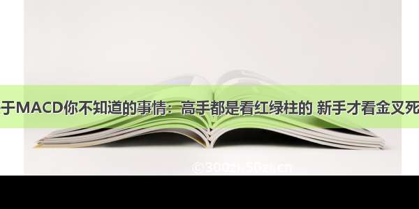 关于MACD你不知道的事情：高手都是看红绿柱的 新手才看金叉死叉