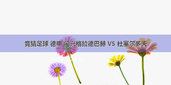 竞猜足球 德甲 门兴格拉德巴赫 VS 杜塞尔多夫