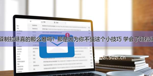 缝制拉链真的那么难吗？那是因为你不懂这个小技巧 学会了轻松做