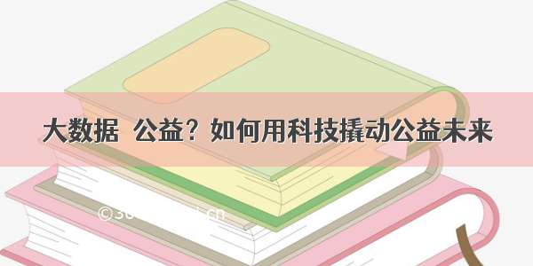 大数据＋公益？如何用科技撬动公益未来