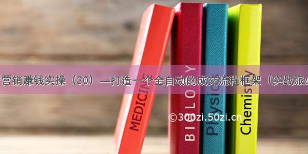 社群营销赚钱实操（30）—打造一个全自动的成交流程框架（实战派必学）