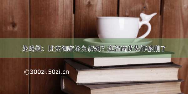 龙珠超：比克彻底沦为保姆？连智商优势都被削了