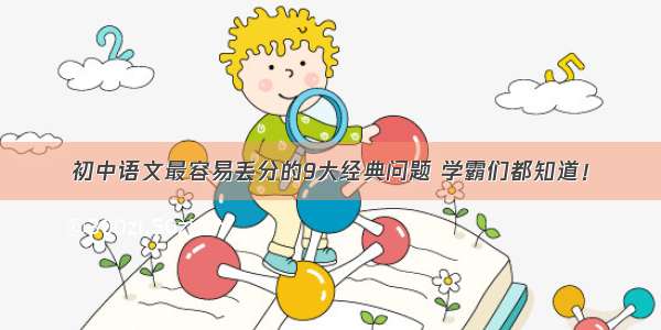 初中语文最容易丢分的9大经典问题 学霸们都知道！
