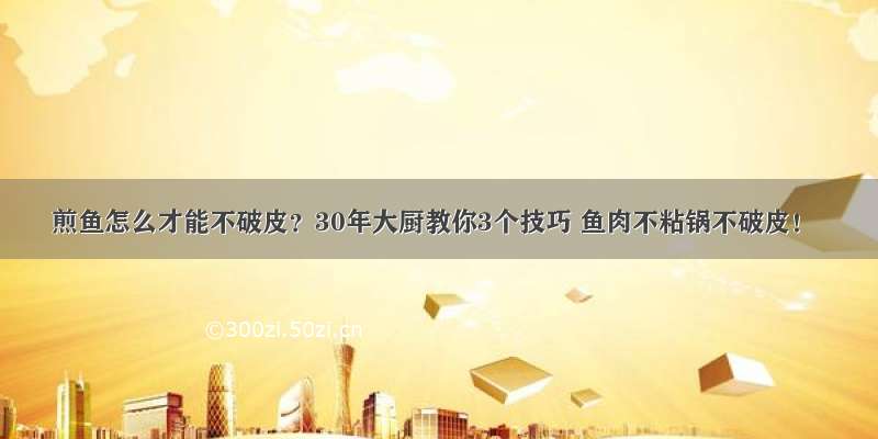 煎鱼怎么才能不破皮？30年大厨教你3个技巧 鱼肉不粘锅不破皮！