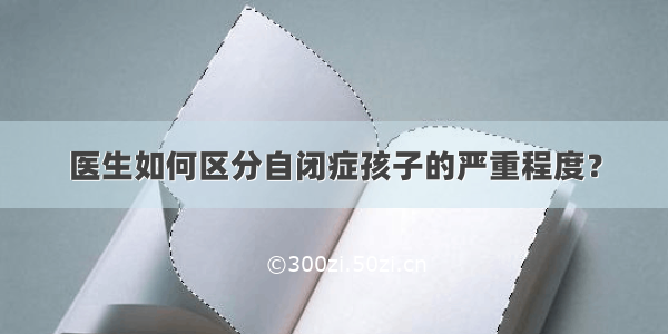 医生如何区分自闭症孩子的严重程度？