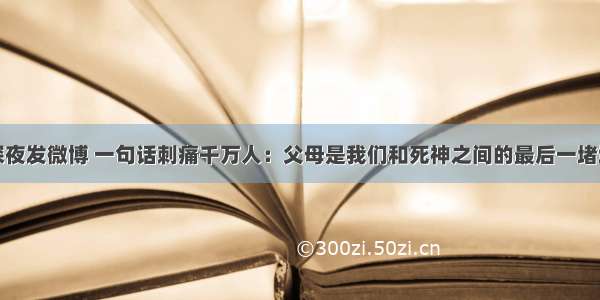 胡歌深夜发微博 一句话刺痛千万人：父母是我们和死神之间的最后一堵墙......