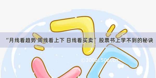 “月线看趋势 周线看上下 日线看买卖” 股票书上学不到的秘诀