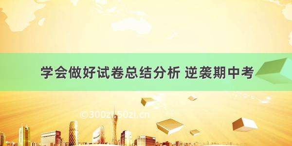 学会做好试卷总结分析 逆袭期中考