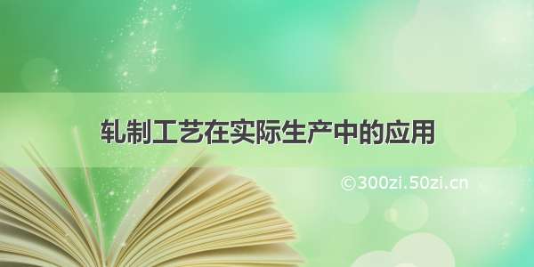 轧制工艺在实际生产中的应用