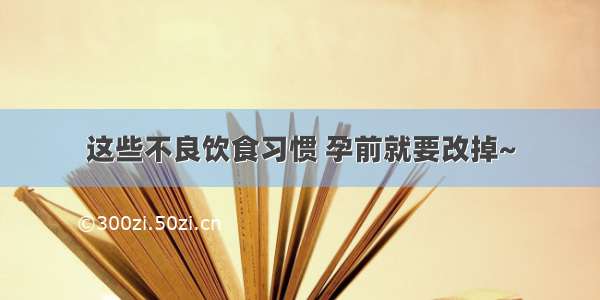 这些不良饮食习惯 孕前就要改掉~