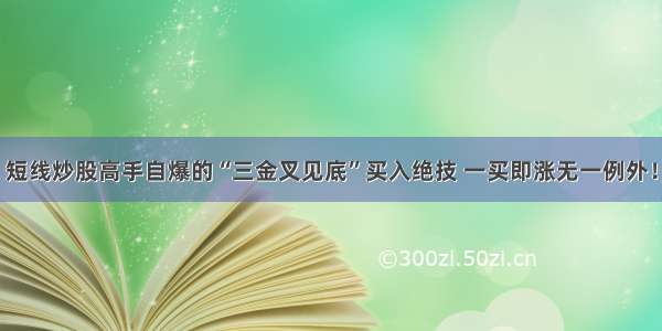 短线炒股高手自爆的“三金叉见底”买入绝技 一买即涨无一例外！