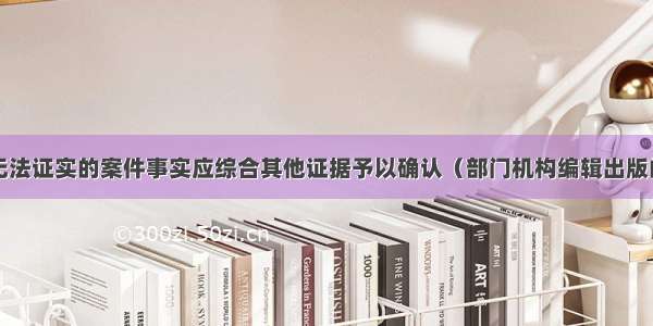 双方证据均无法证实的案件事实应综合其他证据予以确认（部门机构编辑出版的参考性案例