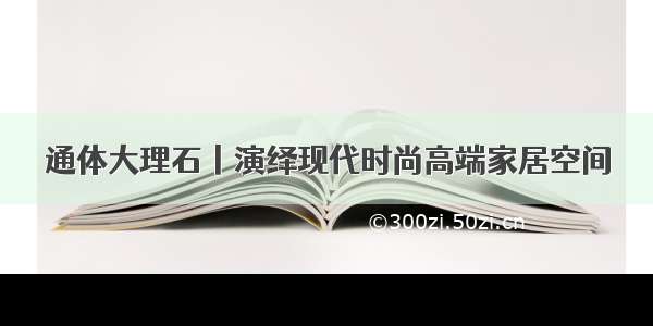 通体大理石丨演绎现代时尚高端家居空间