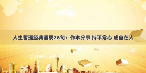 人生哲理经典语录26句：作本分事 持平常心 成自在人