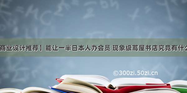 【VE商业设计推荐】能让一半日本人办会员 现象级茑屋书店究竟有什么魔力？