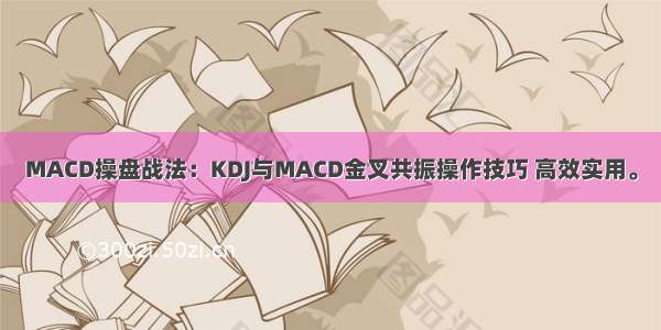 MACD操盘战法：KDJ与MACD金叉共振操作技巧 高效实用。