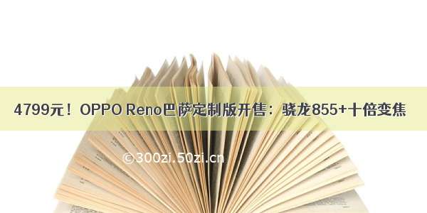 4799元！OPPO Reno巴萨定制版开售：骁龙855+十倍变焦