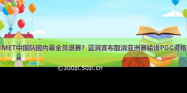 MET中国队因内幕全员退赛？蓝洞宣布取消亚洲赛输送PGC资格